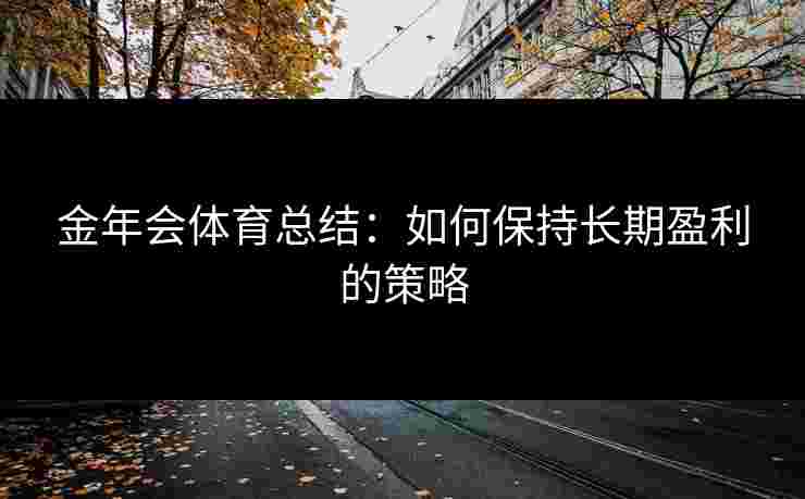 金年会体育总结：如何保持长期盈利的策略