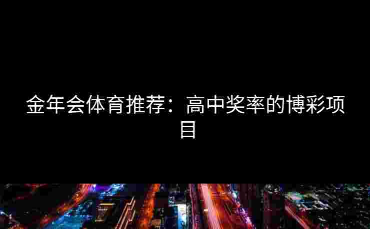 金年会体育推荐：高中奖率的博彩项目