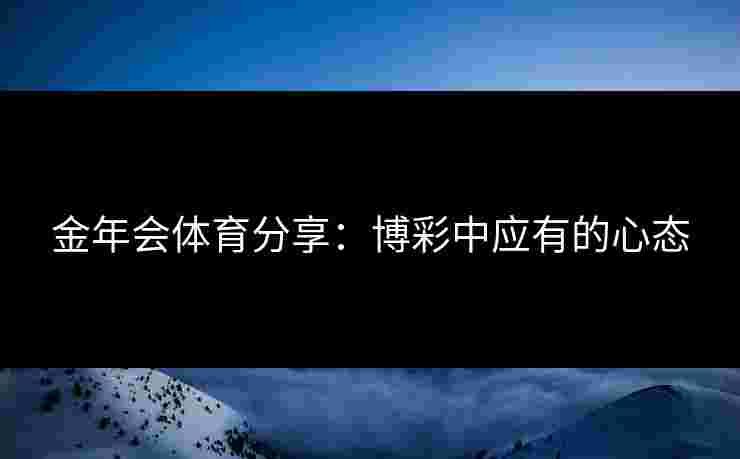 金年会体育分享：博彩中应有的心态