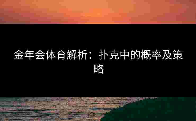 金年会体育解析：扑克中的概率及策略