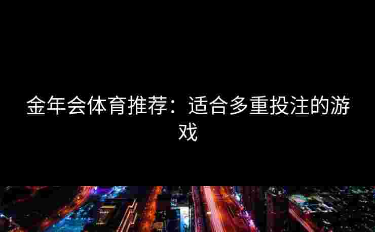 金年会体育推荐：适合多重投注的游戏