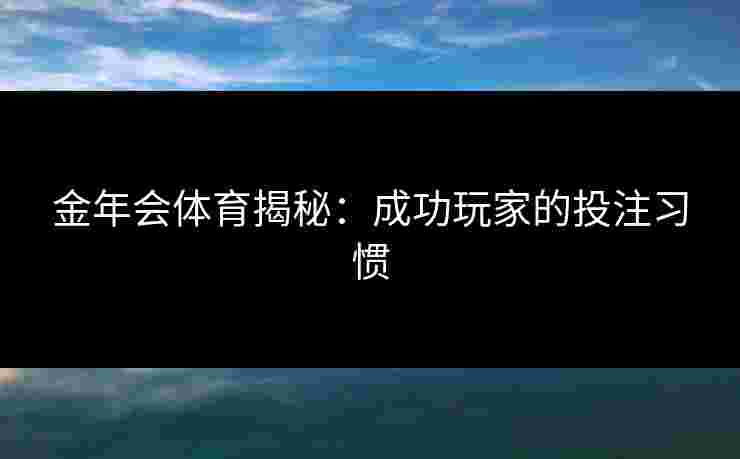金年会体育揭秘：成功玩家的投注习惯