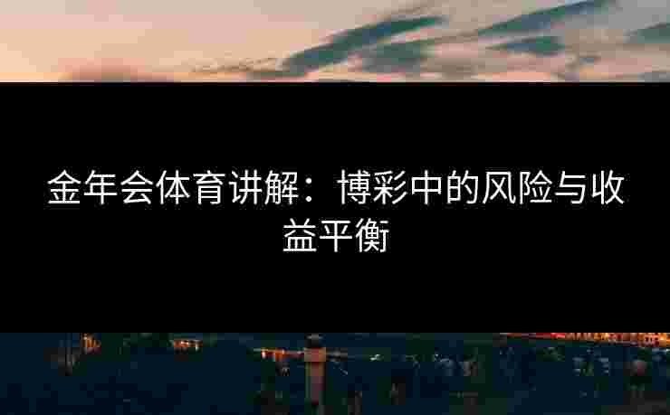 金年会体育讲解：博彩中的风险与收益平衡