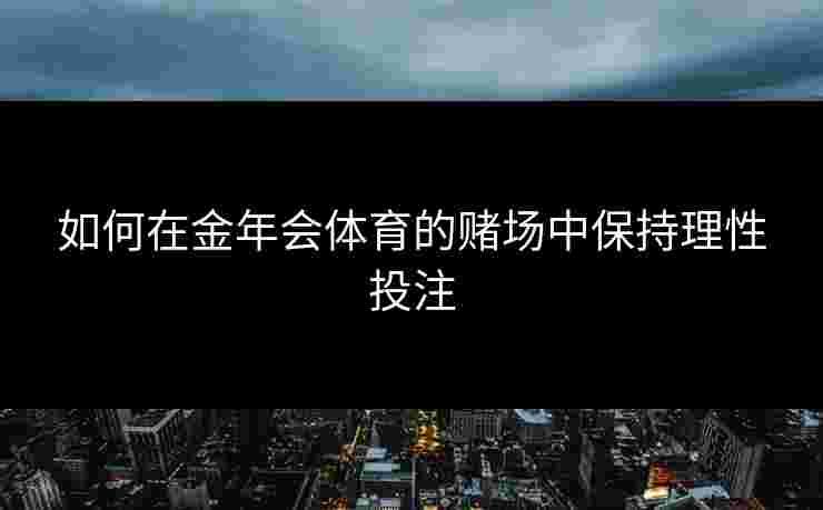 如何在金年会体育的赌场中保持理性投注