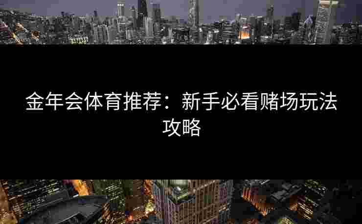 金年会体育推荐：新手必看赌场玩法攻略