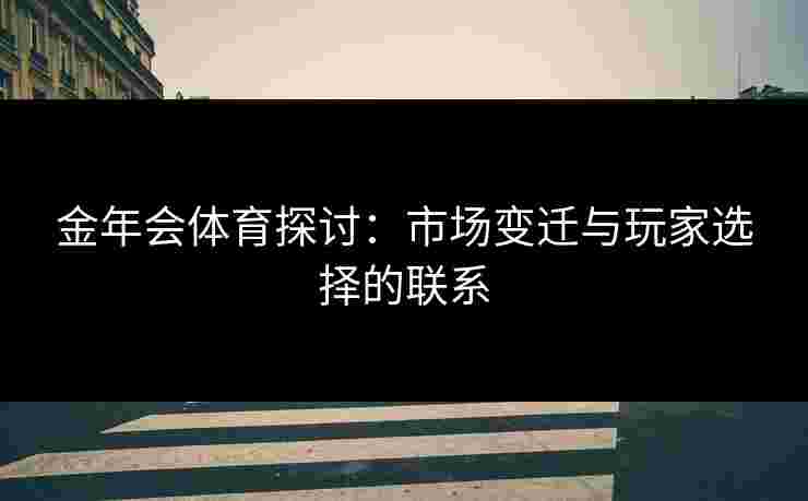 金年会体育探讨：市场变迁与玩家选择的联系