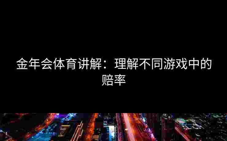 金年会体育讲解：理解不同游戏中的赔率