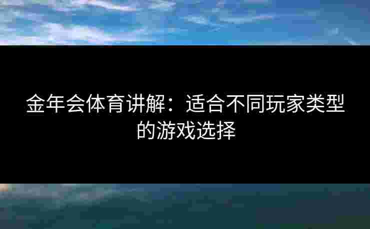 金年会体育讲解：适合不同玩家类型的游戏选择