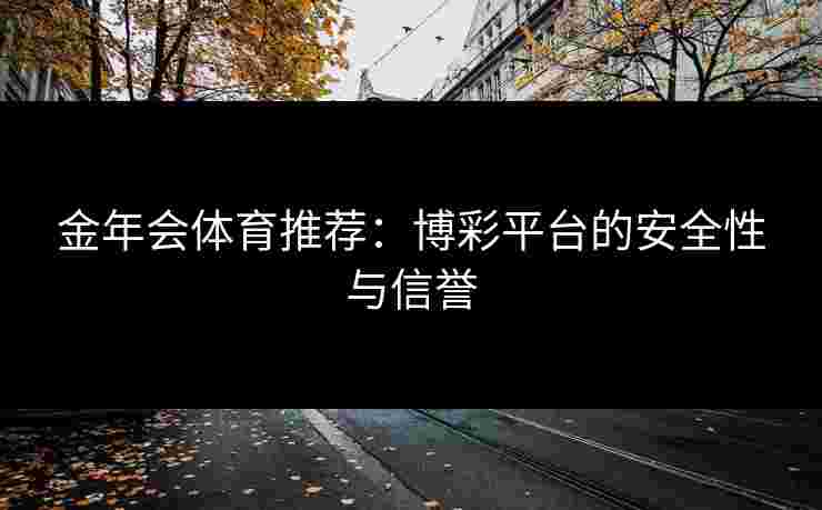 金年会体育推荐：博彩平台的安全性与信誉