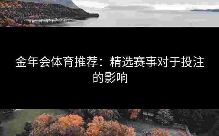 金年会体育推荐：精选赛事对于投注的影响