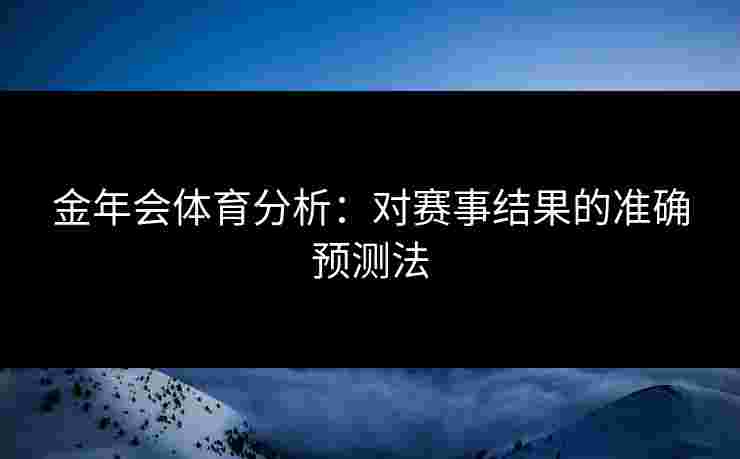 金年会体育分析：对赛事结果的准确预测法
