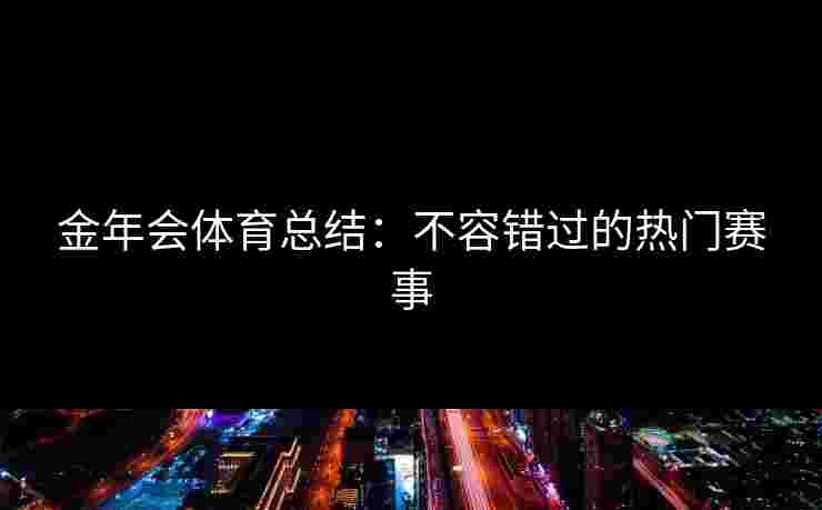金年会体育总结：不容错过的热门赛事
