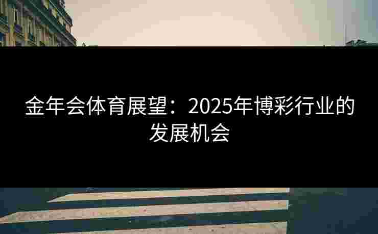 金年会体育展望：2025年博彩行业的发展机会