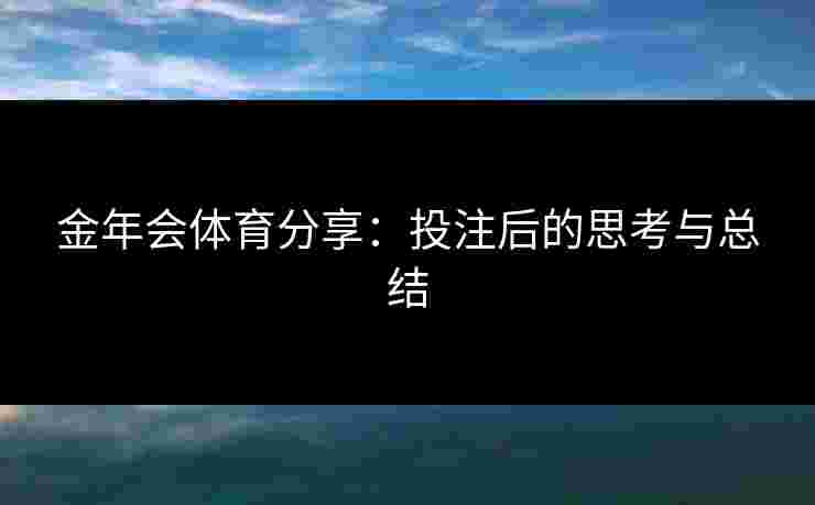 金年会体育分享：投注后的思考与总结