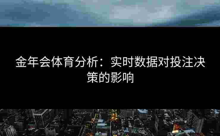 金年会体育分析：实时数据对投注决策的影响