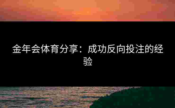 金年会体育分享：成功反向投注的经验