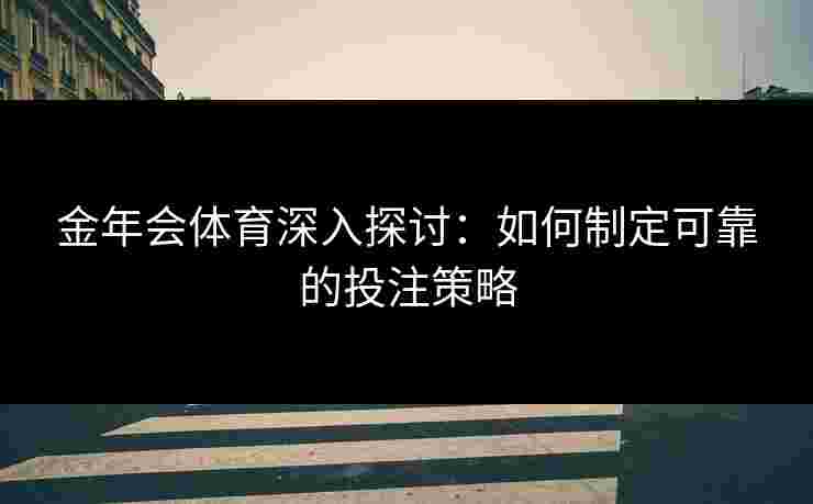 金年会体育深入探讨：如何制定可靠的投注策略