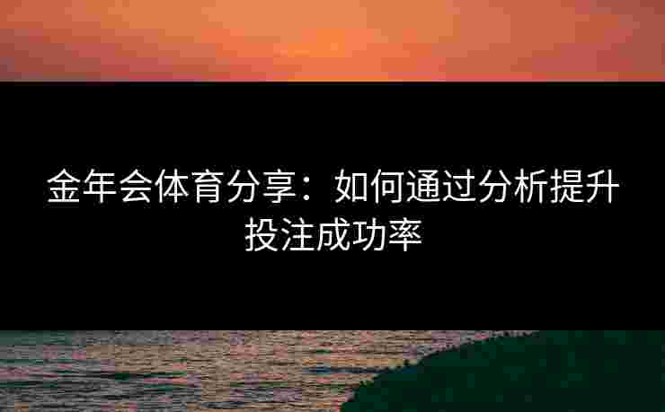 金年会体育分享：如何通过分析提升投注成功率