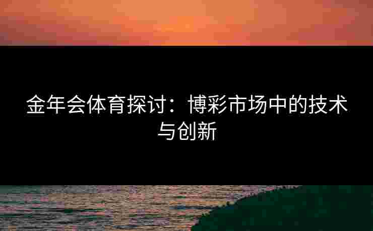 金年会体育探讨：博彩市场中的技术与创新