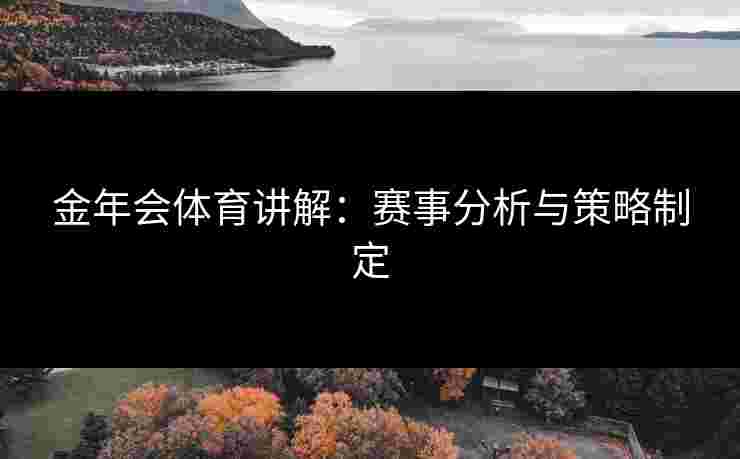 金年会体育讲解：赛事分析与策略制定