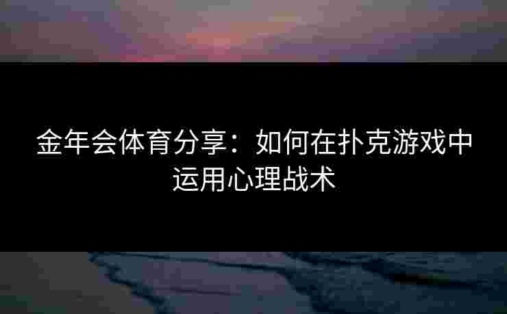 金年会体育分享：如何在扑克游戏中运用心理战术