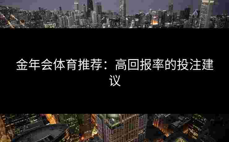 金年会体育推荐：高回报率的投注建议