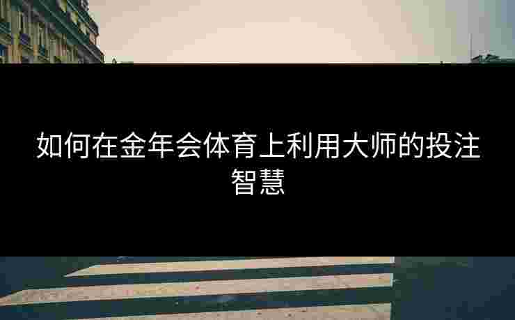 如何在金年会体育上利用大师的投注智慧