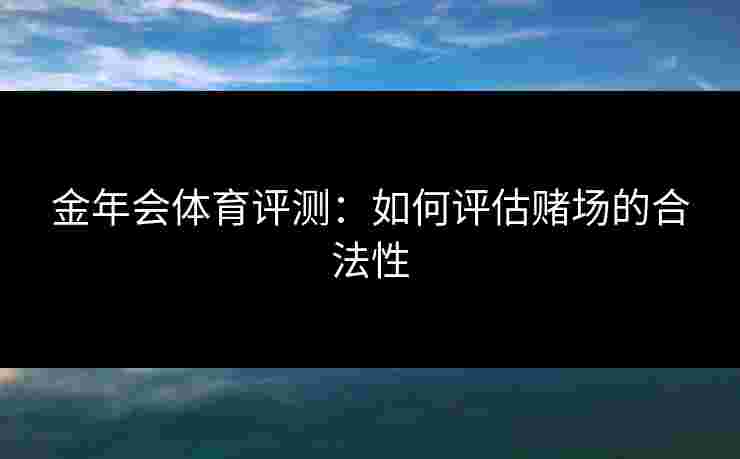 金年会体育评测：如何评估赌场的合法性