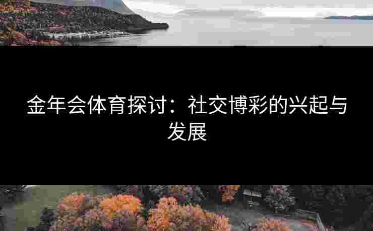 金年会体育探讨：社交博彩的兴起与发展