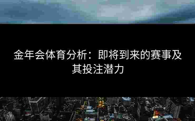 金年会体育分析：即将到来的赛事及其投注潜力