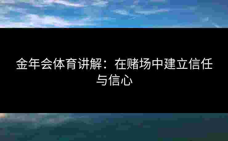 金年会体育讲解：在赌场中建立信任与信心