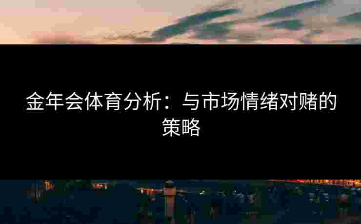 金年会体育分析：与市场情绪对赌的策略
