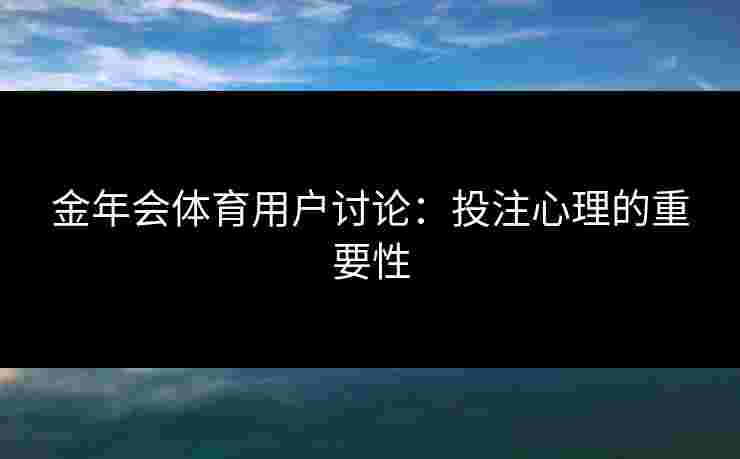 金年会体育用户讨论：投注心理的重要性