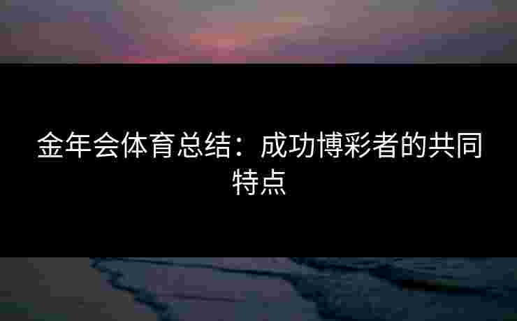 金年会体育总结：成功博彩者的共同特点