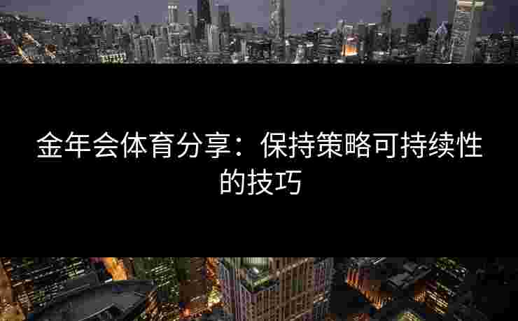 金年会体育分享：保持策略可持续性的技巧
