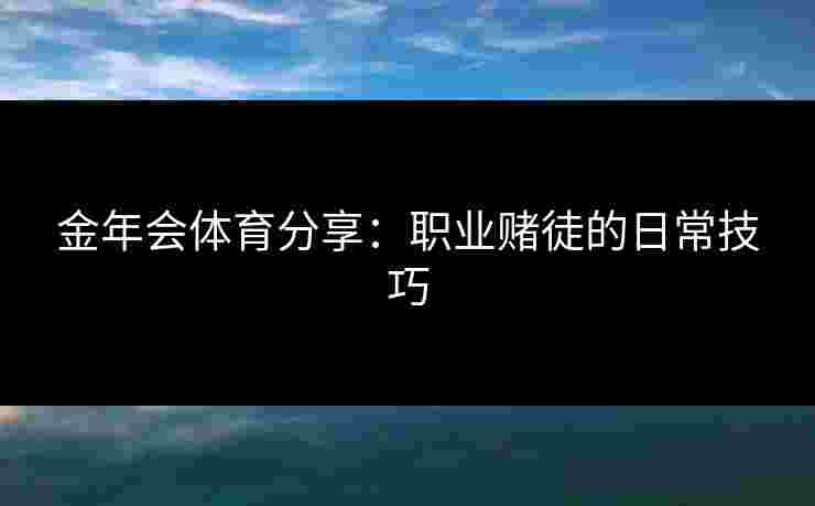 金年会体育分享：职业赌徒的日常技巧