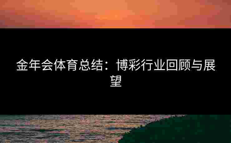 金年会体育总结：博彩行业回顾与展望