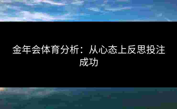 金年会体育分析：从心态上反思投注成功