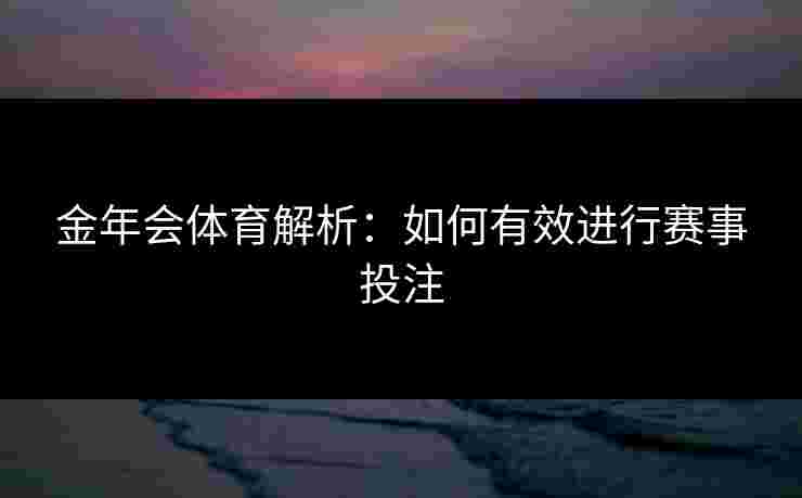 金年会体育解析：如何有效进行赛事投注