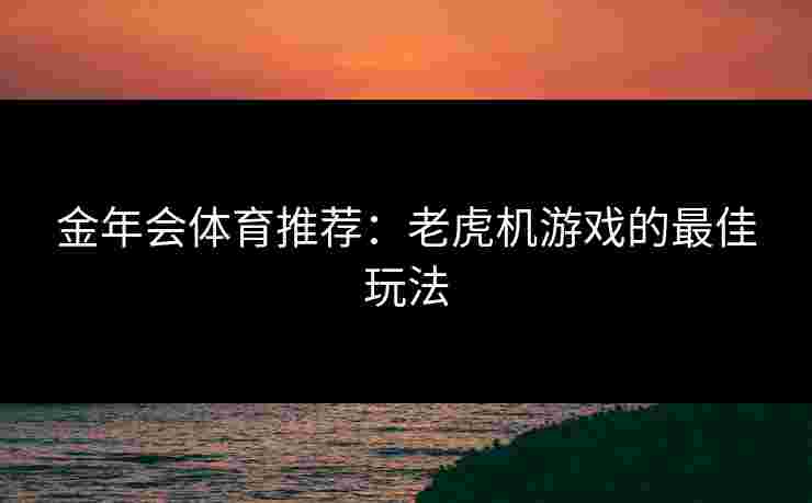 金年会体育推荐：老虎机游戏的最佳玩法