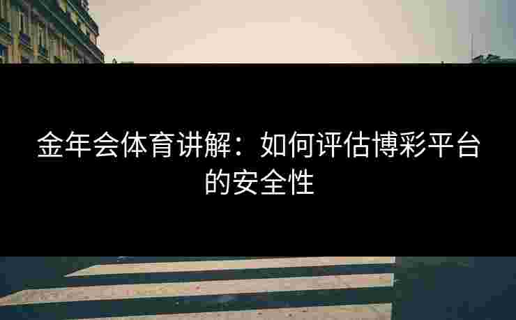 金年会体育讲解：如何评估博彩平台的安全性