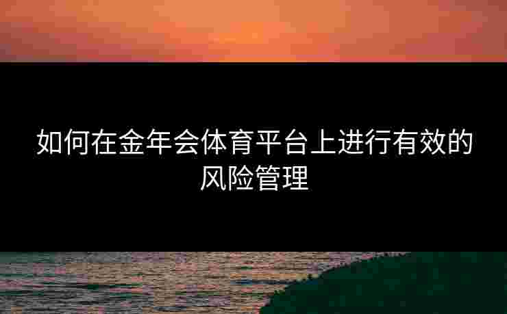 如何在金年会体育平台上进行有效的风险管理