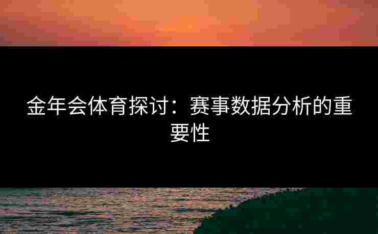 金年会体育探讨：赛事数据分析的重要性