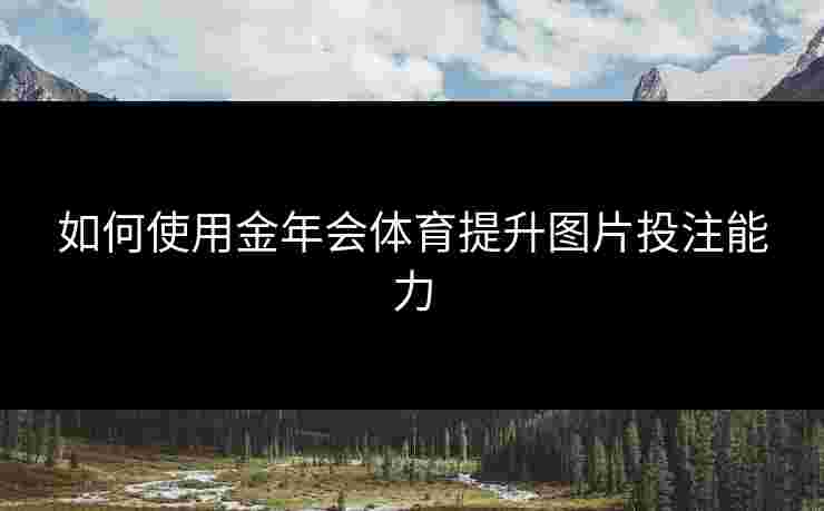 如何使用金年会体育提升图片投注能力