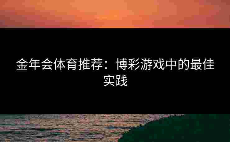 金年会体育推荐：博彩游戏中的最佳实践