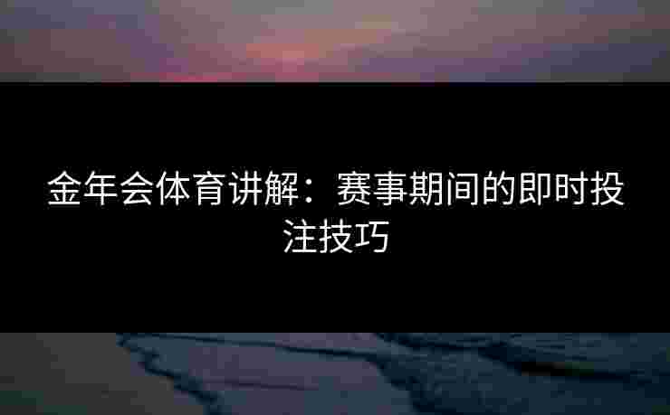 金年会体育讲解：赛事期间的即时投注技巧
