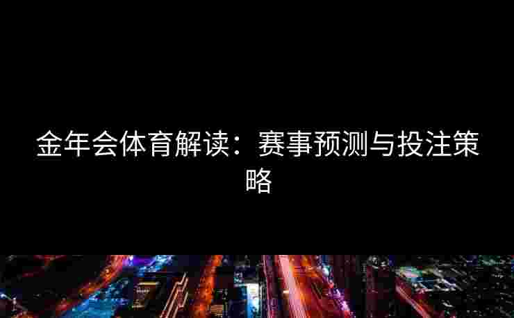 金年会体育解读：赛事预测与投注策略