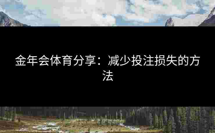 金年会体育分享：减少投注损失的方法
