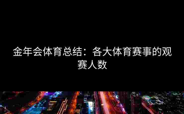金年会体育总结：各大体育赛事的观赛人数