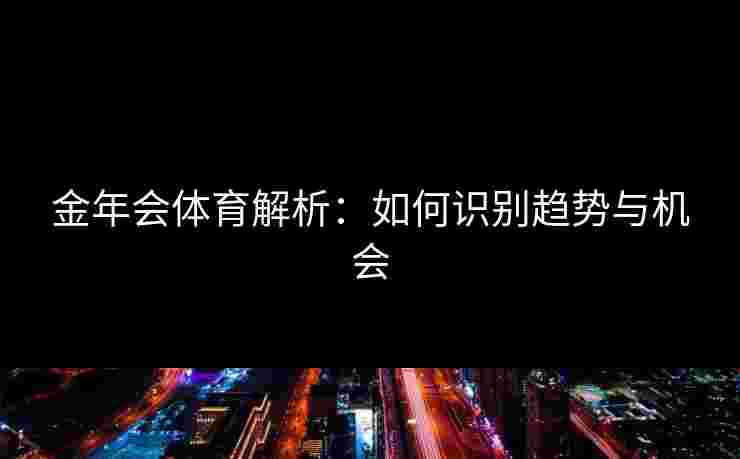 金年会体育解析：如何识别趋势与机会